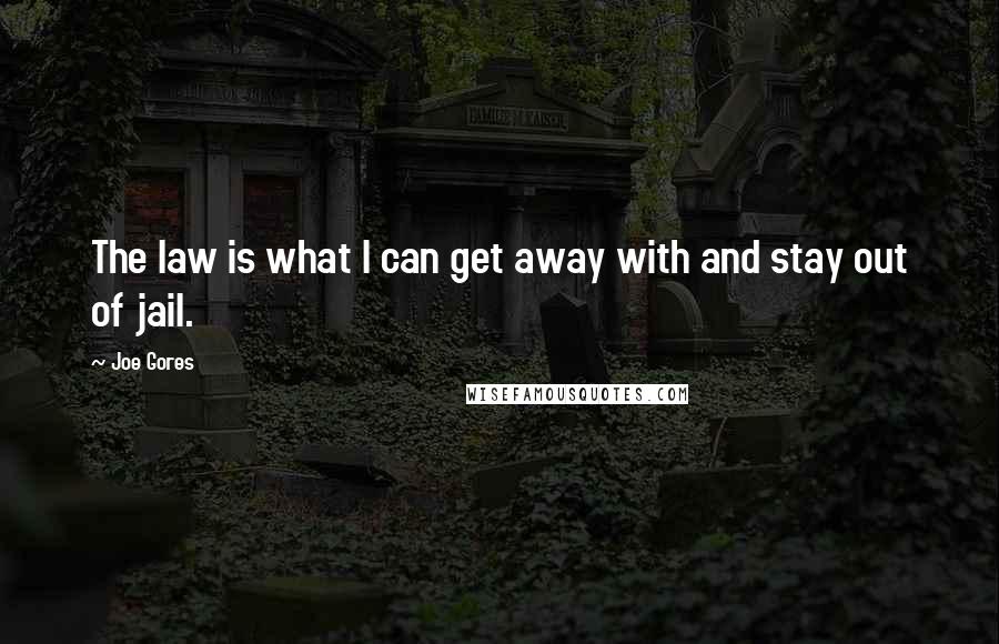 Joe Gores Quotes: The law is what I can get away with and stay out of jail.