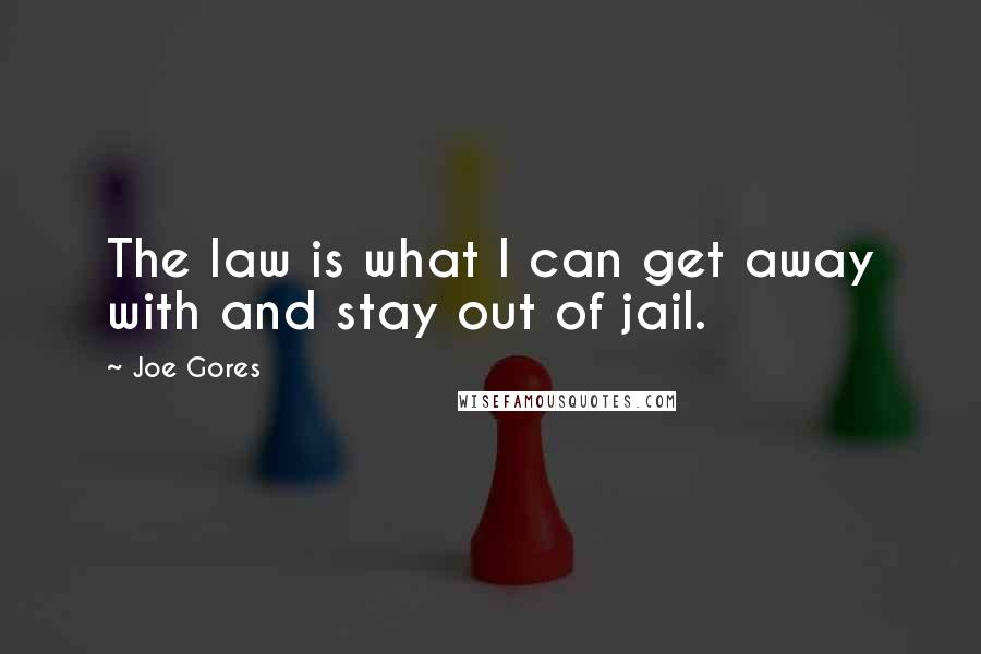 Joe Gores Quotes: The law is what I can get away with and stay out of jail.