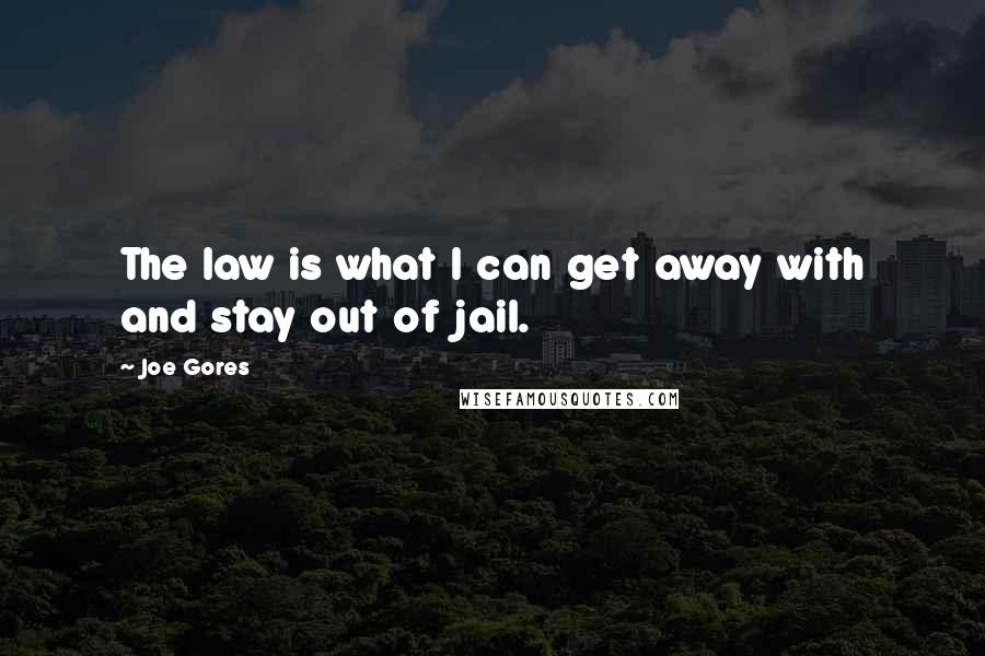 Joe Gores Quotes: The law is what I can get away with and stay out of jail.