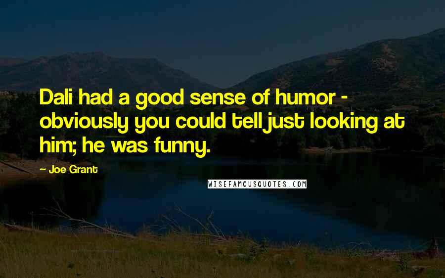 Joe Grant Quotes: Dali had a good sense of humor - obviously you could tell just looking at him; he was funny.