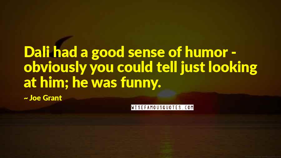 Joe Grant Quotes: Dali had a good sense of humor - obviously you could tell just looking at him; he was funny.