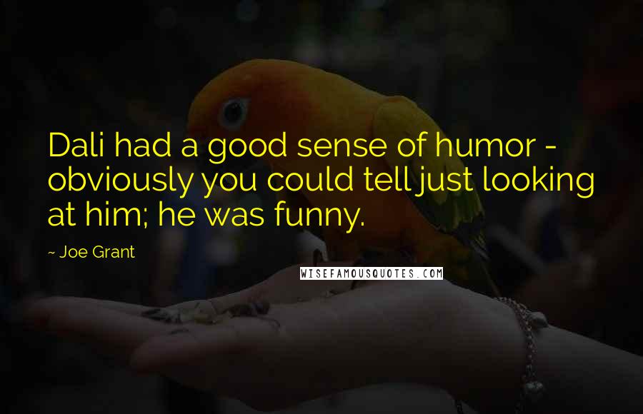Joe Grant Quotes: Dali had a good sense of humor - obviously you could tell just looking at him; he was funny.
