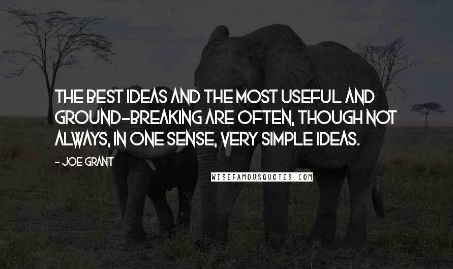 Joe Grant Quotes: The best ideas and the most useful and ground-breaking are often, though not always, in one sense, very simple ideas.