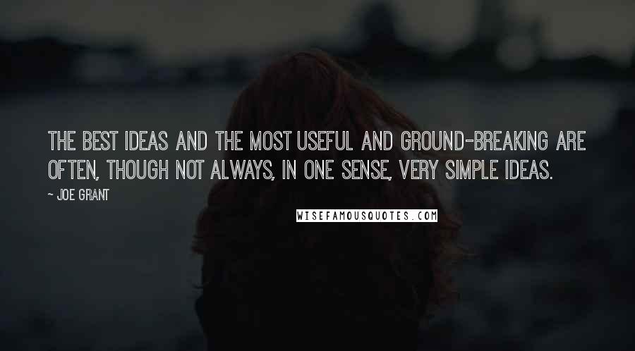 Joe Grant Quotes: The best ideas and the most useful and ground-breaking are often, though not always, in one sense, very simple ideas.