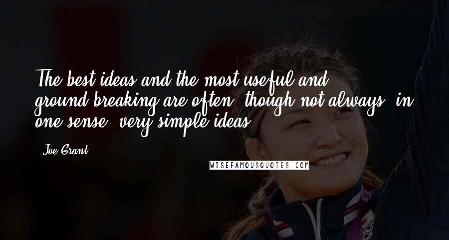 Joe Grant Quotes: The best ideas and the most useful and ground-breaking are often, though not always, in one sense, very simple ideas.