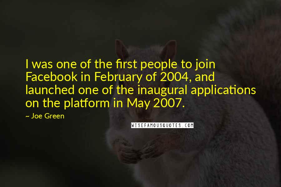 Joe Green Quotes: I was one of the first people to join Facebook in February of 2004, and launched one of the inaugural applications on the platform in May 2007.