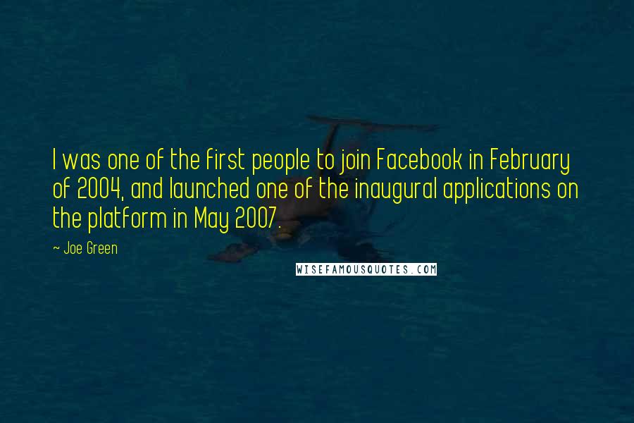 Joe Green Quotes: I was one of the first people to join Facebook in February of 2004, and launched one of the inaugural applications on the platform in May 2007.