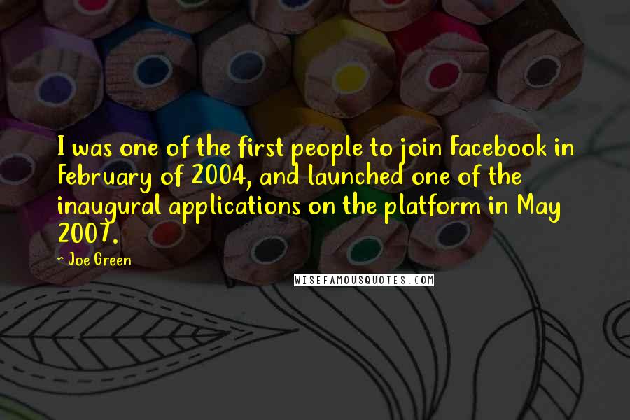 Joe Green Quotes: I was one of the first people to join Facebook in February of 2004, and launched one of the inaugural applications on the platform in May 2007.