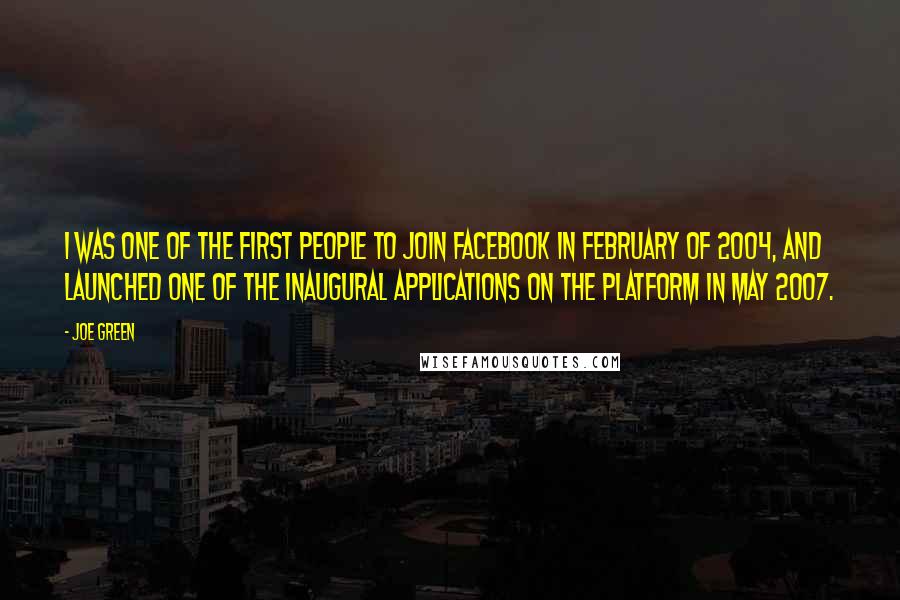 Joe Green Quotes: I was one of the first people to join Facebook in February of 2004, and launched one of the inaugural applications on the platform in May 2007.