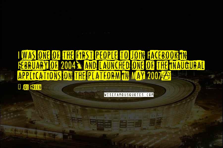 Joe Green Quotes: I was one of the first people to join Facebook in February of 2004, and launched one of the inaugural applications on the platform in May 2007.