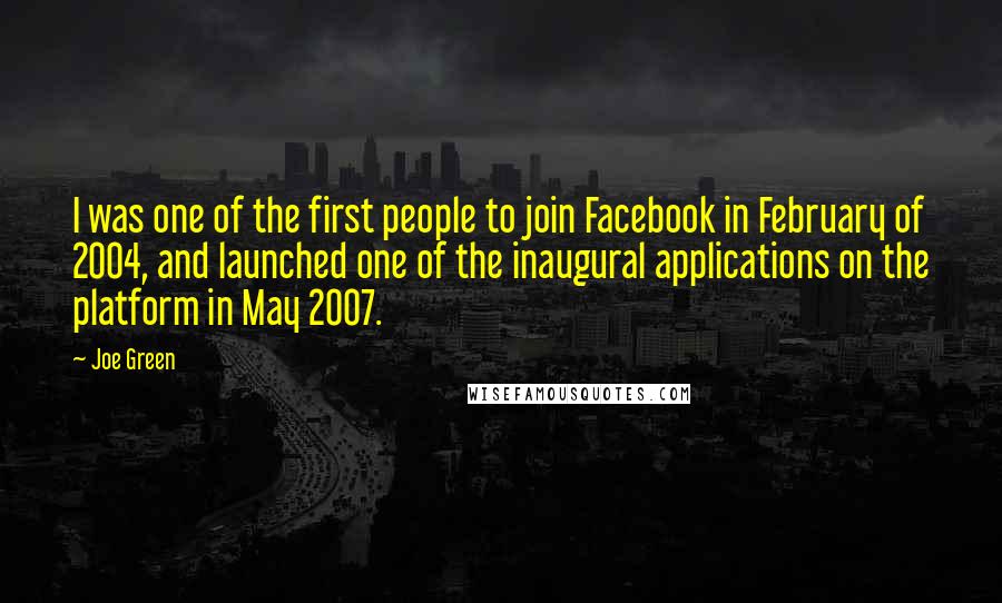 Joe Green Quotes: I was one of the first people to join Facebook in February of 2004, and launched one of the inaugural applications on the platform in May 2007.