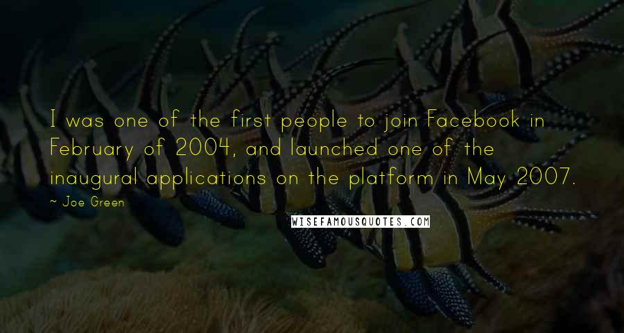 Joe Green Quotes: I was one of the first people to join Facebook in February of 2004, and launched one of the inaugural applications on the platform in May 2007.