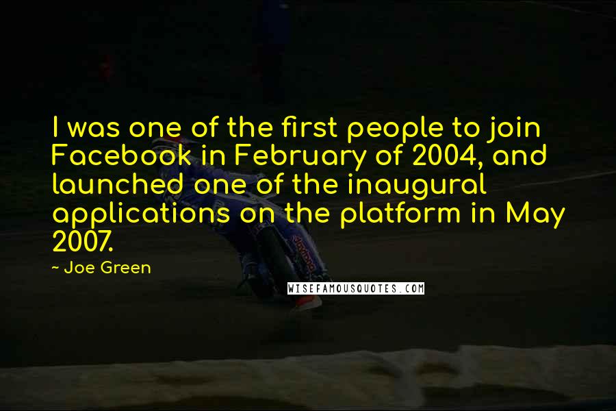 Joe Green Quotes: I was one of the first people to join Facebook in February of 2004, and launched one of the inaugural applications on the platform in May 2007.