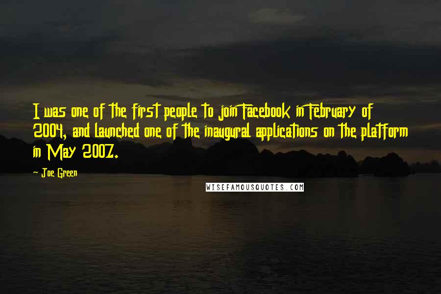 Joe Green Quotes: I was one of the first people to join Facebook in February of 2004, and launched one of the inaugural applications on the platform in May 2007.