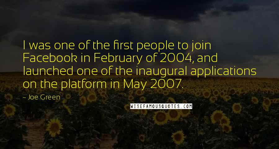 Joe Green Quotes: I was one of the first people to join Facebook in February of 2004, and launched one of the inaugural applications on the platform in May 2007.