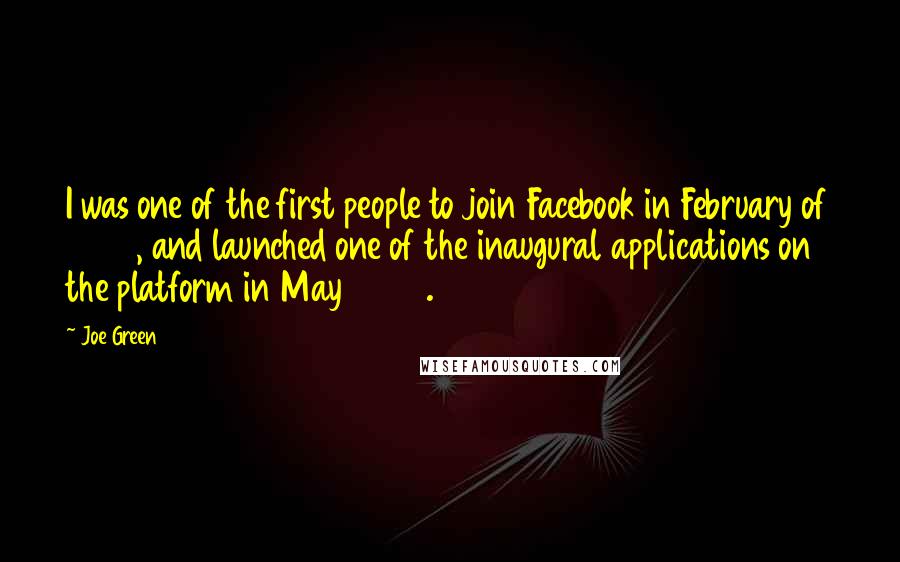 Joe Green Quotes: I was one of the first people to join Facebook in February of 2004, and launched one of the inaugural applications on the platform in May 2007.