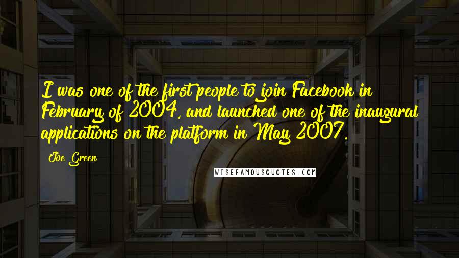 Joe Green Quotes: I was one of the first people to join Facebook in February of 2004, and launched one of the inaugural applications on the platform in May 2007.