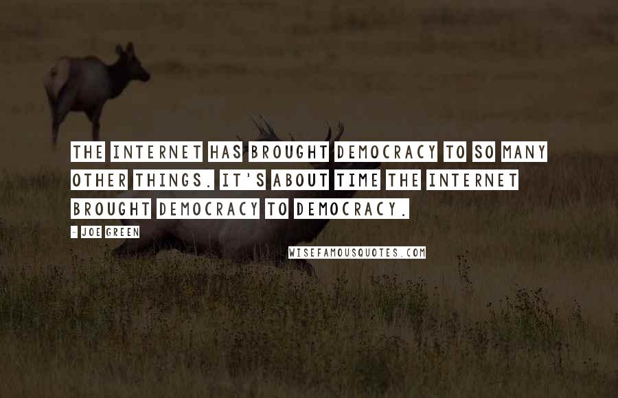 Joe Green Quotes: The Internet has brought democracy to so many other things. It's about time the Internet brought democracy to democracy.
