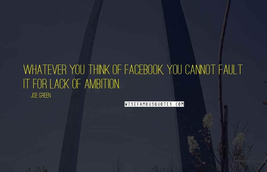 Joe Green Quotes: Whatever you think of Facebook, you cannot fault it for lack of ambition.