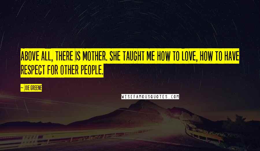 Joe Greene Quotes: Above all, there is Mother. She taught me how to love, how to have respect for other people.