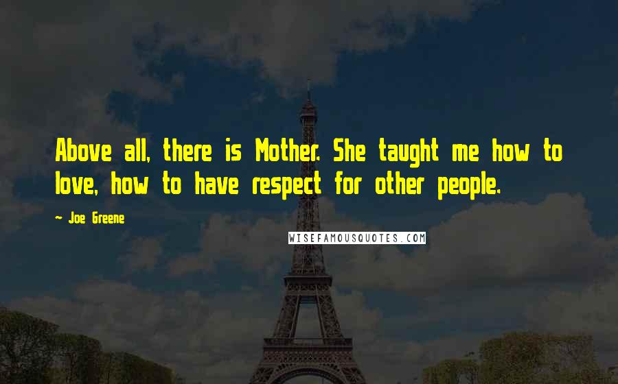 Joe Greene Quotes: Above all, there is Mother. She taught me how to love, how to have respect for other people.