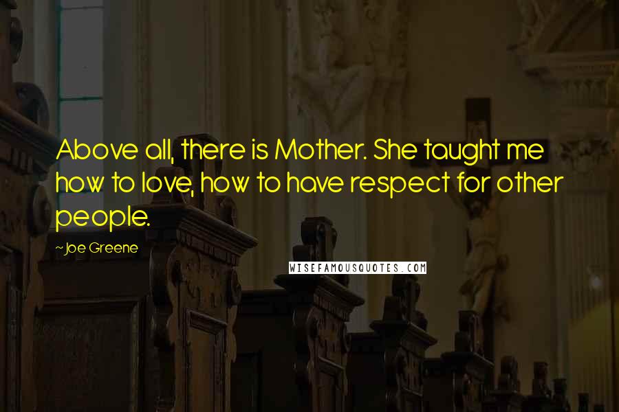 Joe Greene Quotes: Above all, there is Mother. She taught me how to love, how to have respect for other people.