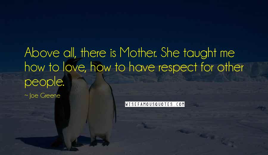 Joe Greene Quotes: Above all, there is Mother. She taught me how to love, how to have respect for other people.