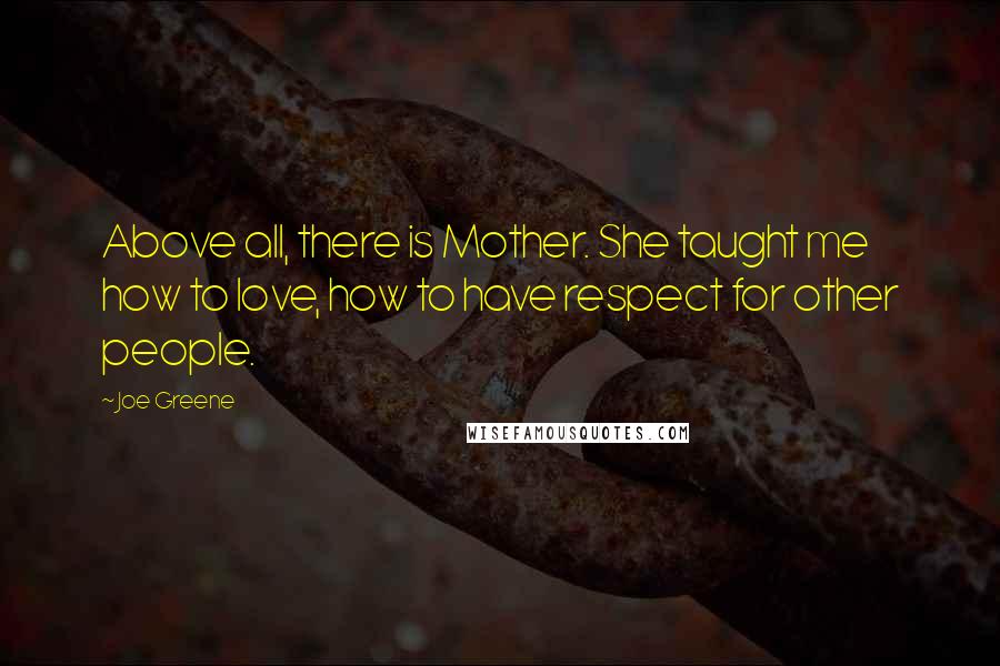 Joe Greene Quotes: Above all, there is Mother. She taught me how to love, how to have respect for other people.