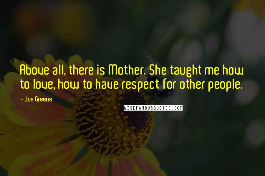 Joe Greene Quotes: Above all, there is Mother. She taught me how to love, how to have respect for other people.