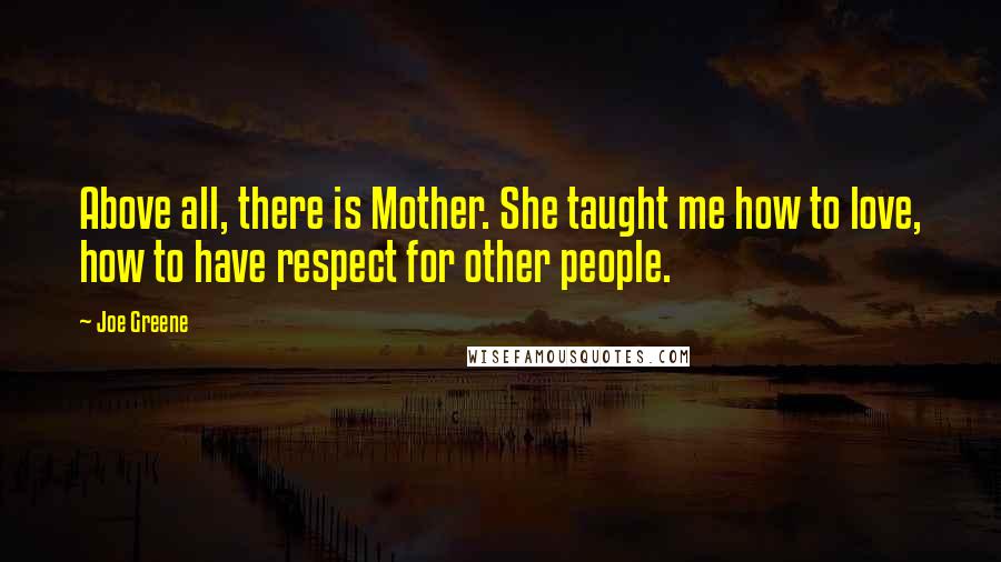 Joe Greene Quotes: Above all, there is Mother. She taught me how to love, how to have respect for other people.