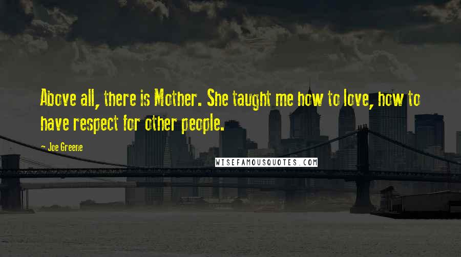 Joe Greene Quotes: Above all, there is Mother. She taught me how to love, how to have respect for other people.