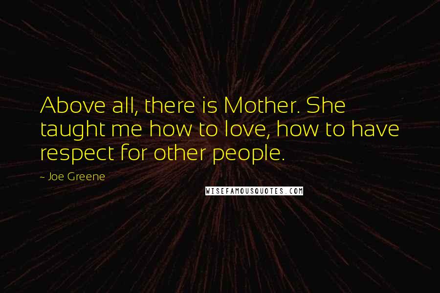 Joe Greene Quotes: Above all, there is Mother. She taught me how to love, how to have respect for other people.