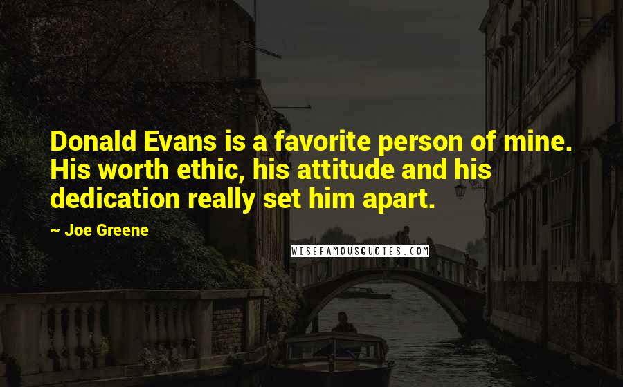 Joe Greene Quotes: Donald Evans is a favorite person of mine. His worth ethic, his attitude and his dedication really set him apart.
