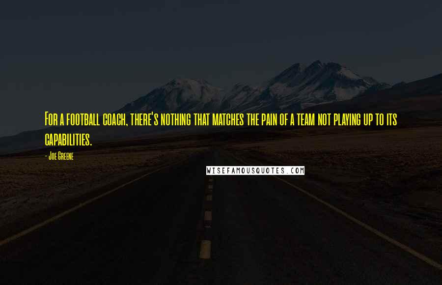 Joe Greene Quotes: For a football coach, there's nothing that matches the pain of a team not playing up to its capabilities.