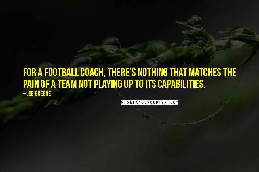 Joe Greene Quotes: For a football coach, there's nothing that matches the pain of a team not playing up to its capabilities.