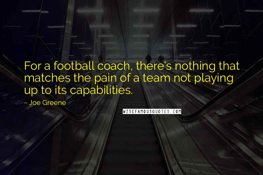 Joe Greene Quotes: For a football coach, there's nothing that matches the pain of a team not playing up to its capabilities.