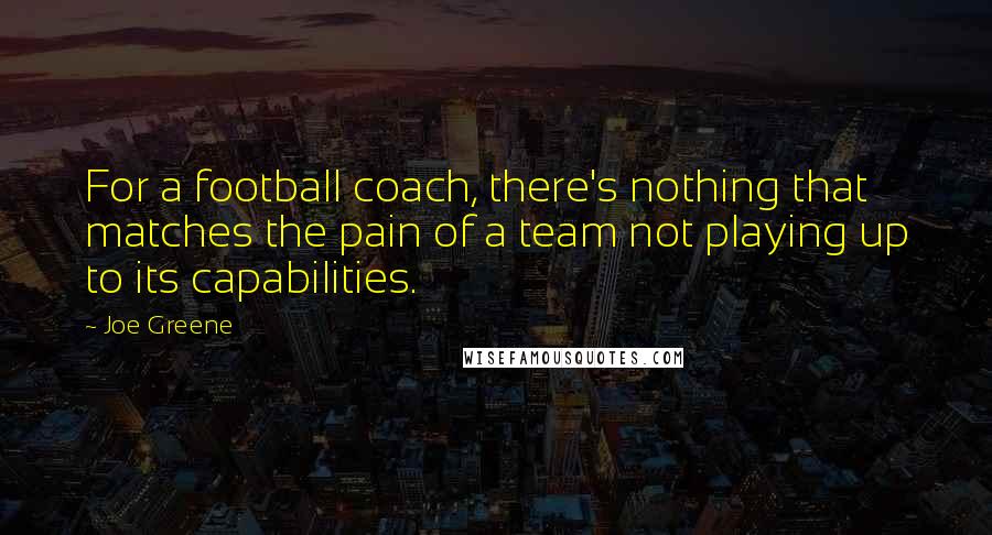 Joe Greene Quotes: For a football coach, there's nothing that matches the pain of a team not playing up to its capabilities.