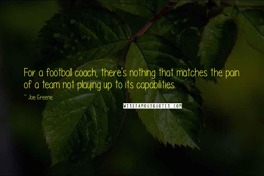 Joe Greene Quotes: For a football coach, there's nothing that matches the pain of a team not playing up to its capabilities.