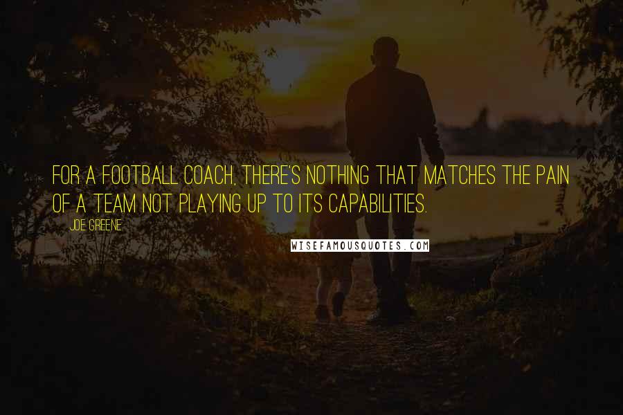 Joe Greene Quotes: For a football coach, there's nothing that matches the pain of a team not playing up to its capabilities.