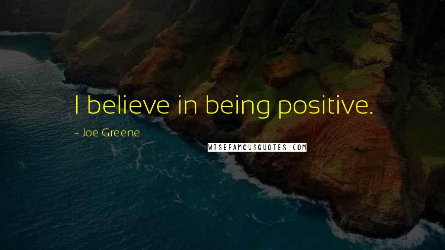 Joe Greene Quotes: I believe in being positive.