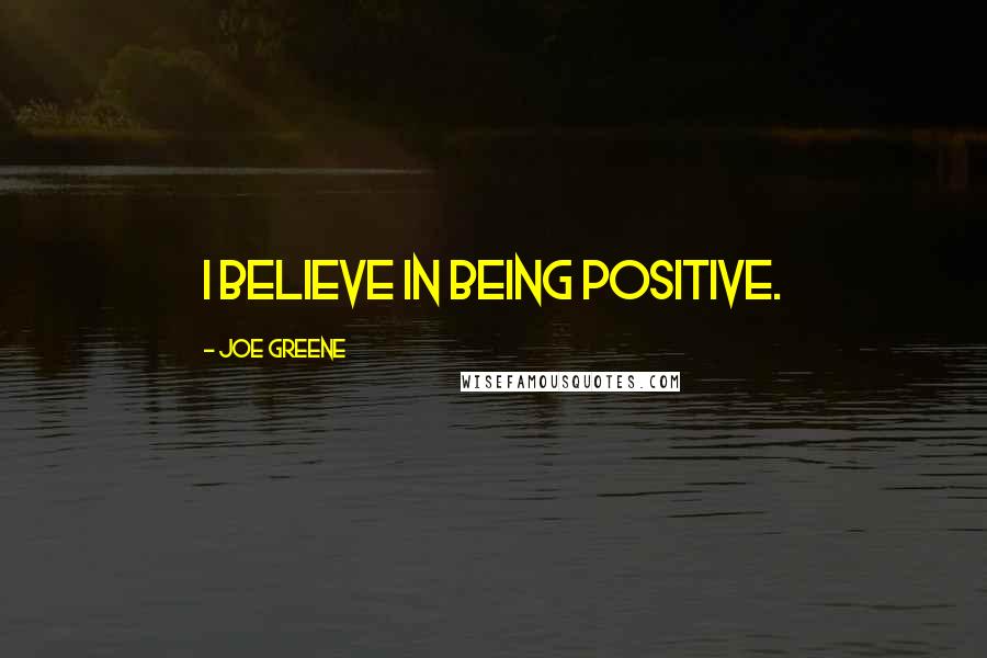 Joe Greene Quotes: I believe in being positive.