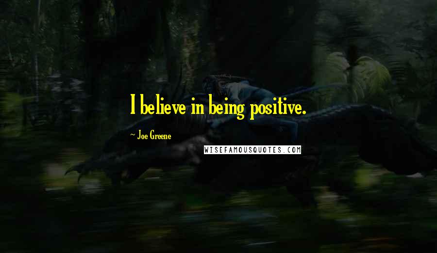 Joe Greene Quotes: I believe in being positive.