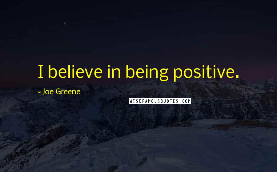 Joe Greene Quotes: I believe in being positive.