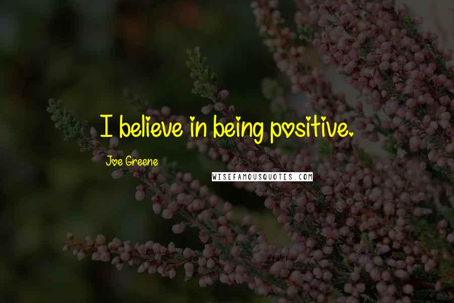 Joe Greene Quotes: I believe in being positive.