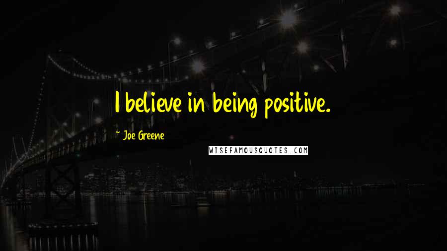 Joe Greene Quotes: I believe in being positive.