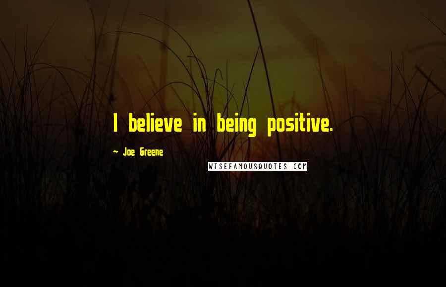 Joe Greene Quotes: I believe in being positive.