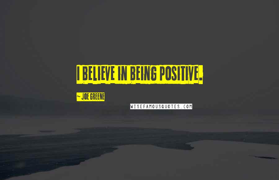 Joe Greene Quotes: I believe in being positive.