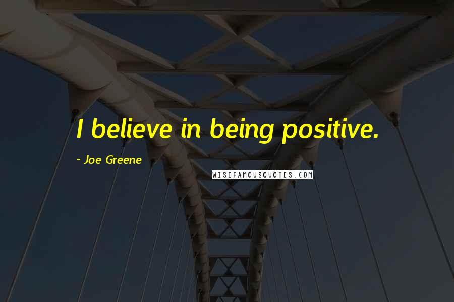 Joe Greene Quotes: I believe in being positive.