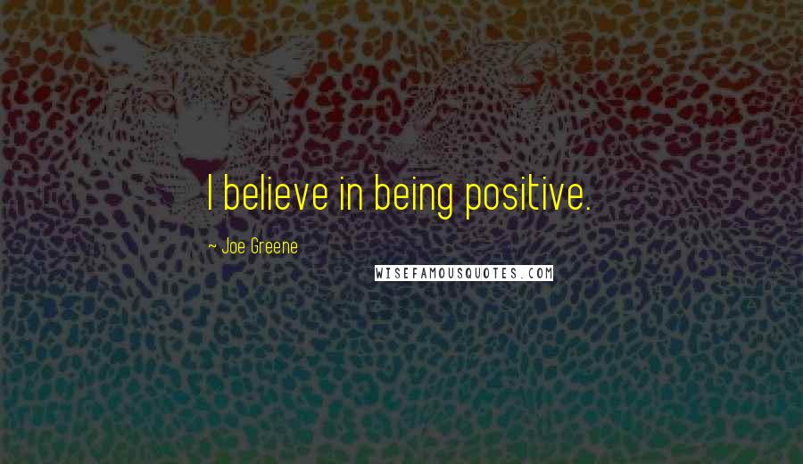 Joe Greene Quotes: I believe in being positive.