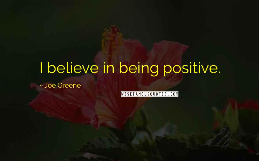 Joe Greene Quotes: I believe in being positive.